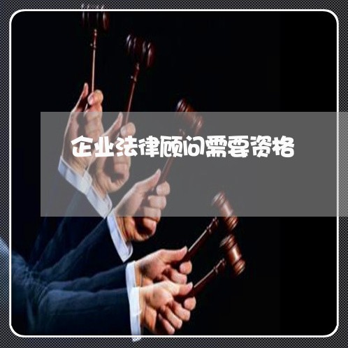 企业法律顾问需要资格 企业法律顾问需要资格