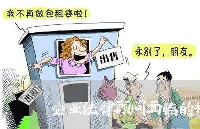 企业法律顾问面临的挑战 企业法律顾问面临的挑战