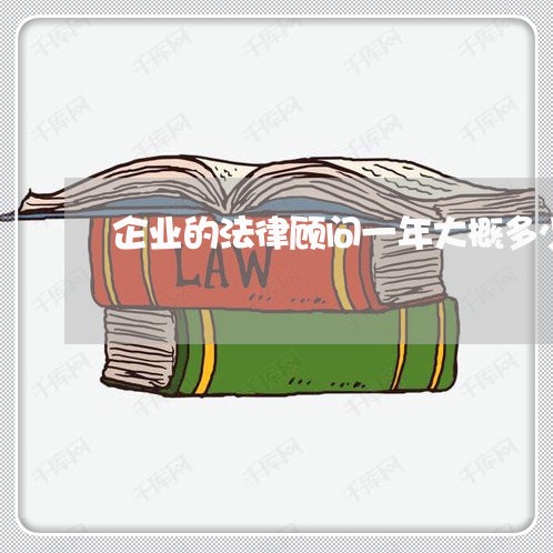 企业的法律顾问一年大概多少 企业的法律顾问一年大概多少