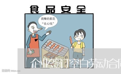 企业签订空白劳动合同的违法 企业签订空白劳动合同的违法