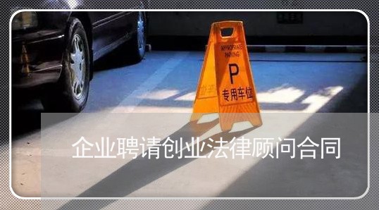 企业聘请创业法律顾问合同/2023061883697 企业聘请创业法律顾问合同/2023061883697