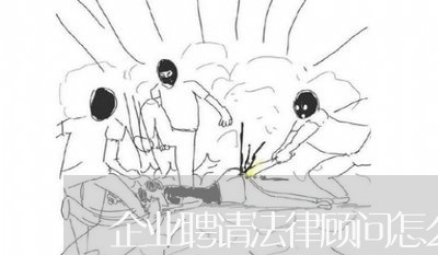 企业聘请法律顾问怎么收费/2023061805848 企业聘请法律顾问怎么收费/2023061805848