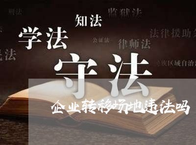 企业转移场地违法吗 企业转移场地违法吗