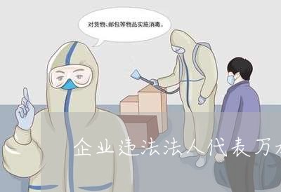 企业违法法人代表万承担 企业违法法人代表万承担
