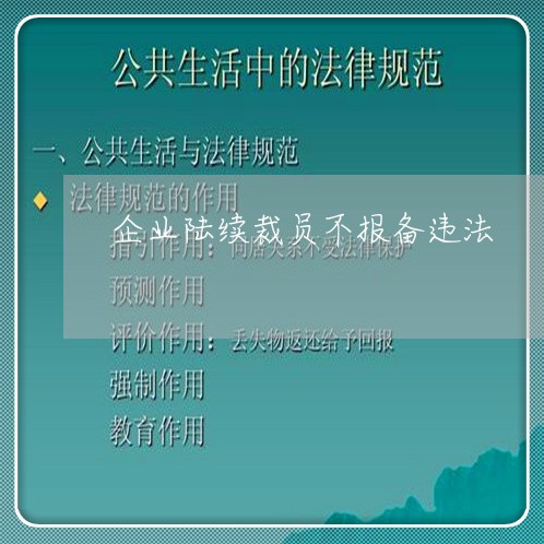 企业陆续裁员不报备违法 企业陆续裁员不报备违法