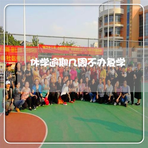 休学逾期几周不办复学