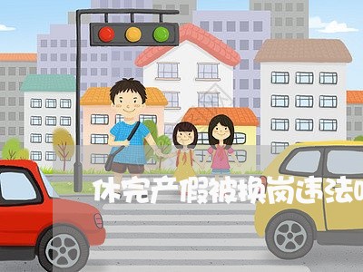 休完产假被换岗违法吗