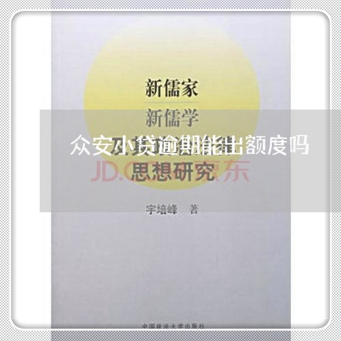 众安小贷逾期能出额度吗/2023033030481 众安小贷逾期能出额度吗/2023033030481