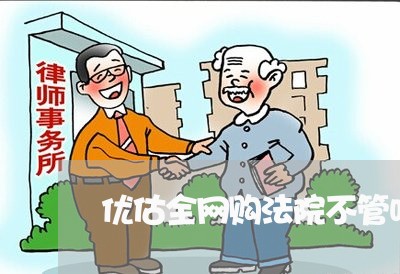 优估全网购法院不管吗