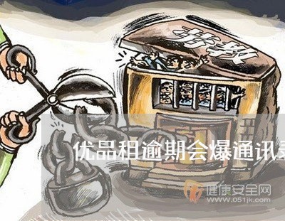 优品租逾期会爆通讯录吗/2023120939381