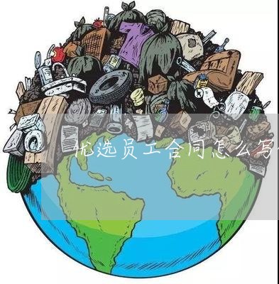 优选员工合同怎么写的范本/2023041054715 优选员工合同怎么写的范本/2023041054715