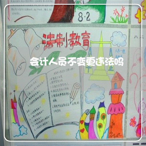 会计人员不变更违法吗 会计人员不变更违法吗