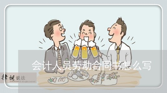 会计人员劳动合同书怎么写/2023061650589