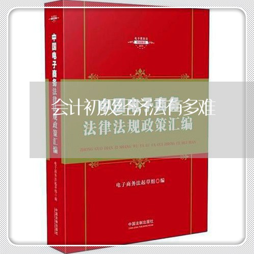会计初级经济法有多难 会计初级经济法有多难