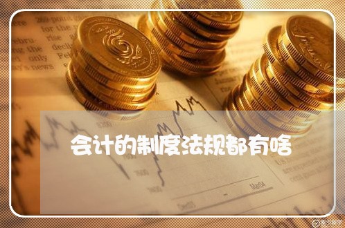 会计的制度法规都有啥 会计的制度法规都有啥