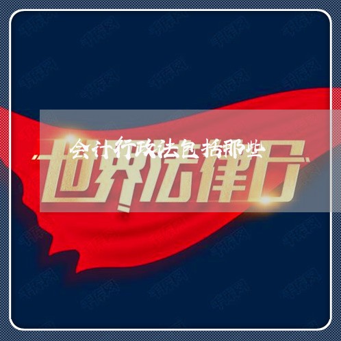 会计行政法包括那些 会计行政法包括那些