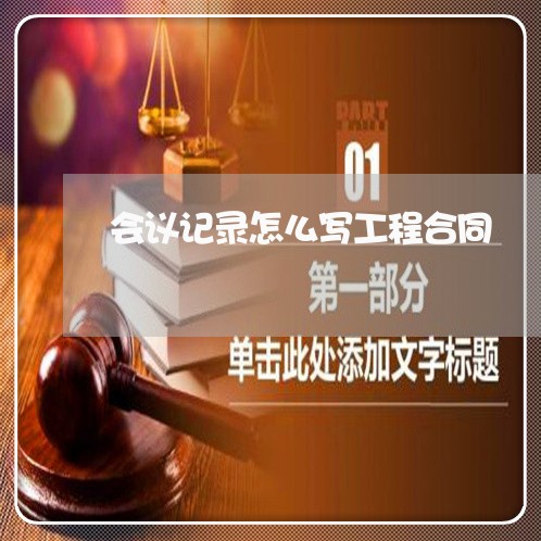 会议记录怎么写工程合同/2023041095137