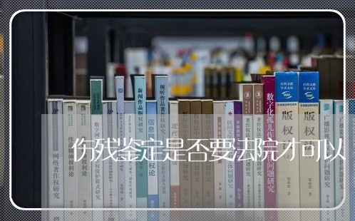 伤残鉴定是否要法院才可以