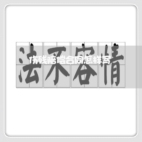 伤残陪偿合同怎样写/2023011647470 伤残陪偿合同怎样写/2023011647470