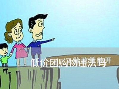 低价团购物违法吗 低价团购物违法吗