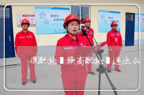 低配轮毂换高配轮毂违法么
