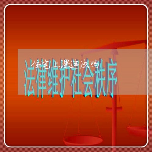 住宅上课违法吗 住宅上课违法吗