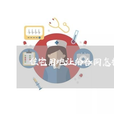 住宅用地让给合同怎榉写/2023041117148