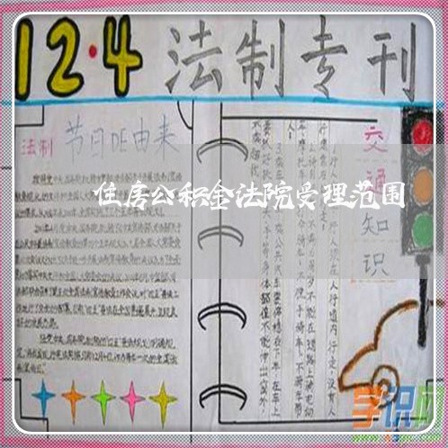 住房公积金法院受理范围 住房公积金法院受理范围