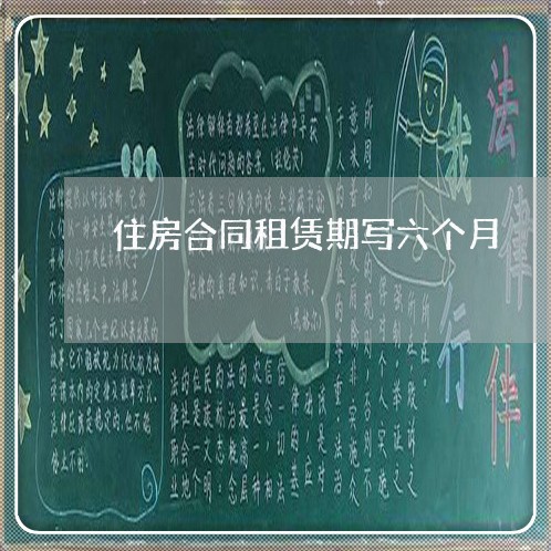 住房合同租赁期写六个月/2023061697037 住房合同租赁期写六个月/2023061697037
