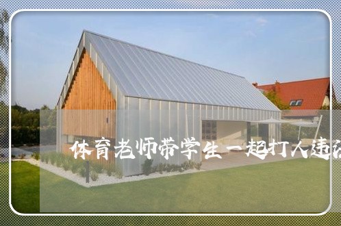 体育老师带学生一起打人违法吗