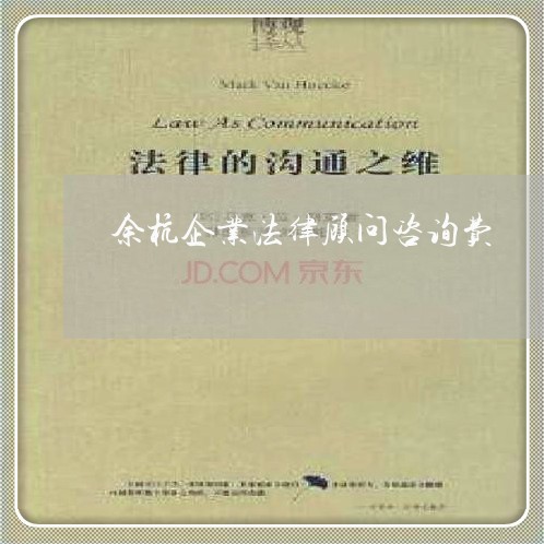 余杭企业法律顾问咨询费/2023061973806 余杭企业法律顾问咨询费/2023061973806