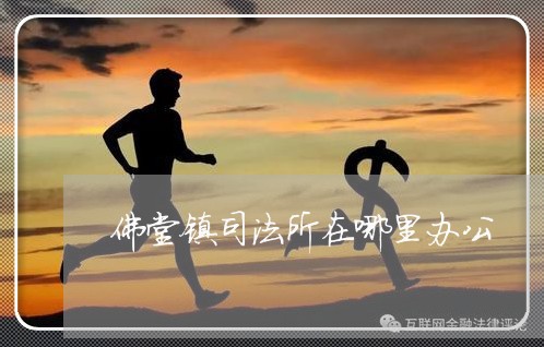 佛堂镇司法所在哪里办公 佛堂镇司法所在哪里办公