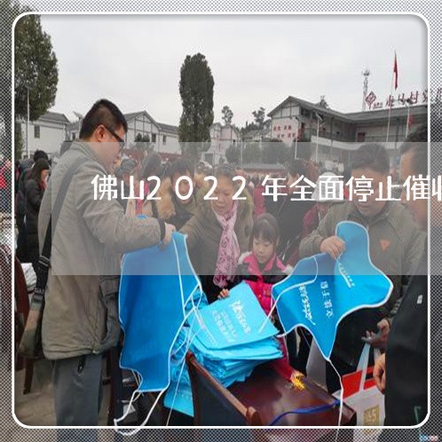 佛山2022年全面停止催收/2023030273818 佛山2022年全面停止催收/2023030273818