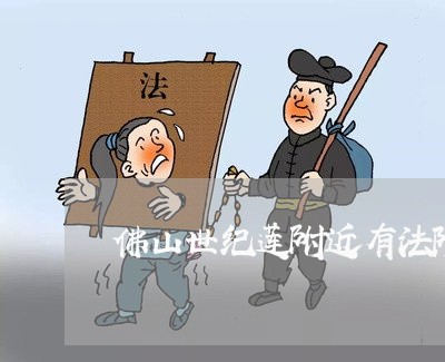 佛山世纪莲附近有法院吗 佛山世纪莲附近有法院吗