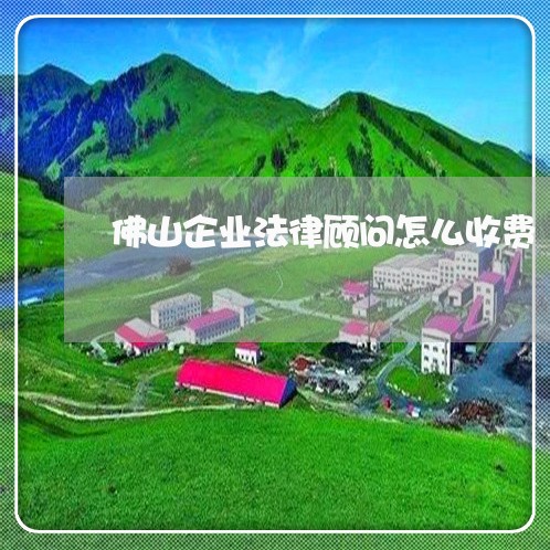 佛山企业法律顾问怎么收费/2023061816250 佛山企业法律顾问怎么收费/2023061816250