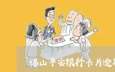 佛山平安银行卡片逾期处理 佛山平安银行卡片逾期处理