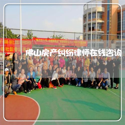 佛山房产纠纷律师在线咨询