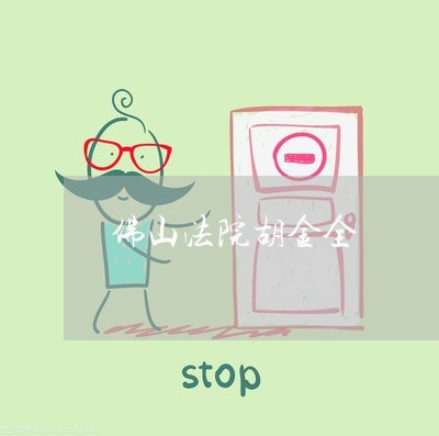 佛山法院胡金全 佛山法院胡金全