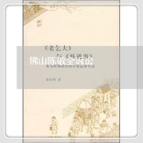 佛山陈敬全诉讼 佛山陈敬全诉讼
