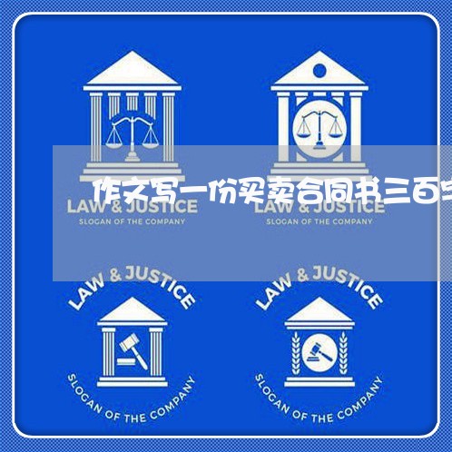 作文写一份买卖合同书三百字/2023061625171 作文写一份买卖合同书三百字/2023061625171