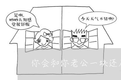 你会和你老公一块还房贷吗/2023061125158 你会和你老公一块还房贷吗/2023061125158