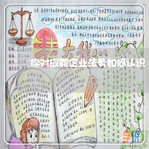 你对应聘企业法务如何认识