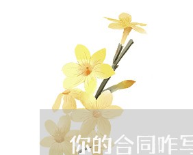 你的合同咋写的英语怎么说/2023061709592