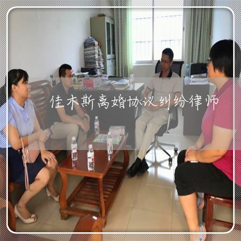 佳木斯离婚协议纠纷律师 佳木斯离婚协议纠纷律师