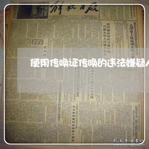 使用传唤证传唤的违法嫌疑人 使用传唤证传唤的违法嫌疑人