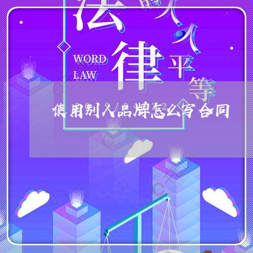 使用别人品牌怎么写合同/2023011783714 使用别人品牌怎么写合同/2023011783714