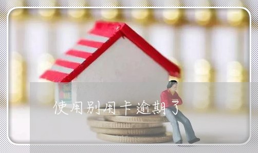 使用别用卡逾期了 使用别用卡逾期了