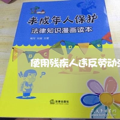 使用残疾人违反劳动法 使用残疾人违反劳动法