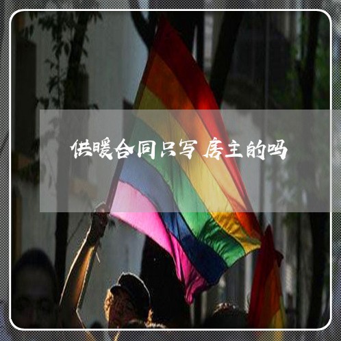 供暖合同只写房主的吗 供暖合同只写房主的吗