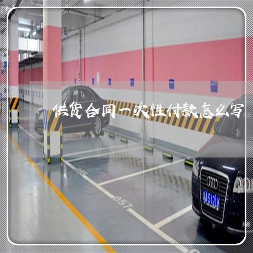 供货合同一次性付款怎么写/2023061672917